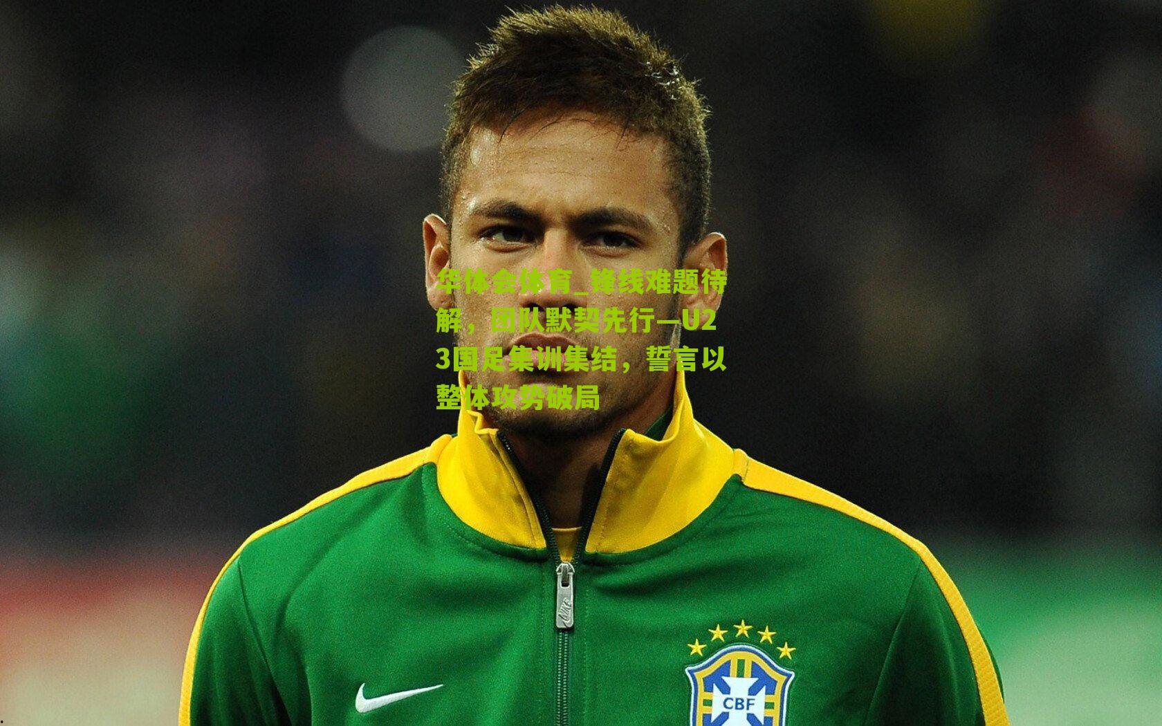 锋线难题待解，团队默契先行—U23国足集训集结，誓言以整体攻势破局